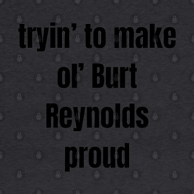 tryin' to make ol' Burt Reynolds proud by Pearlie Jane Creations